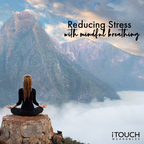 Mindful Breathing Exercises That Reduce Stress - iTOUCH Wearables