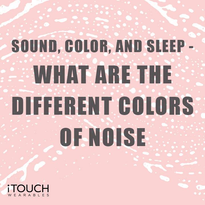 Sound, Color, and Sleep - What Are The Different Colors of Noise - iTOUCH Wearables