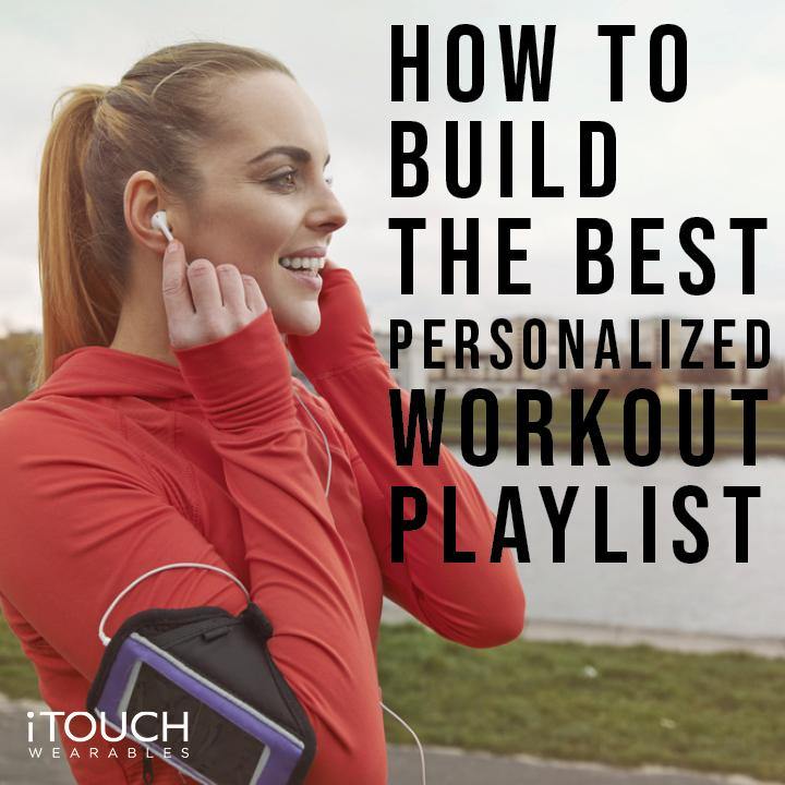 How To Build the Best Personalized Workout Playlist - iTOUCH Wearables