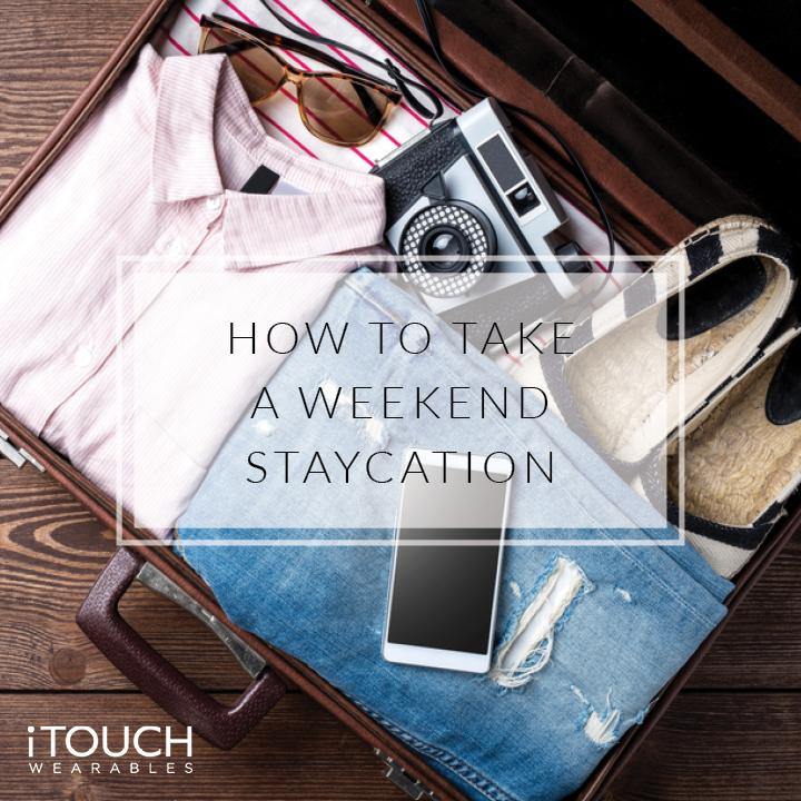 How To Take A Weekend Staycation - iTOUCH Wearables