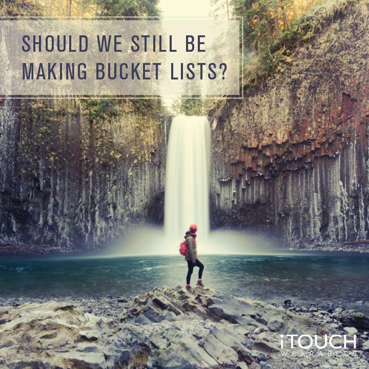 Should We Still Be Making Bucket Lists? - iTOUCH Wearables
