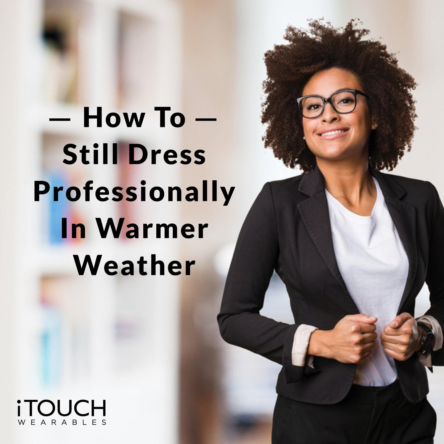 How To Still Dress Professionally In Warmer Weather - iTOUCH Wearables