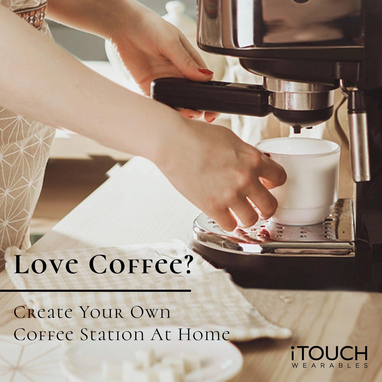 Love Coffee? Create Your Own Coffee Station At Home - iTOUCH Wearables