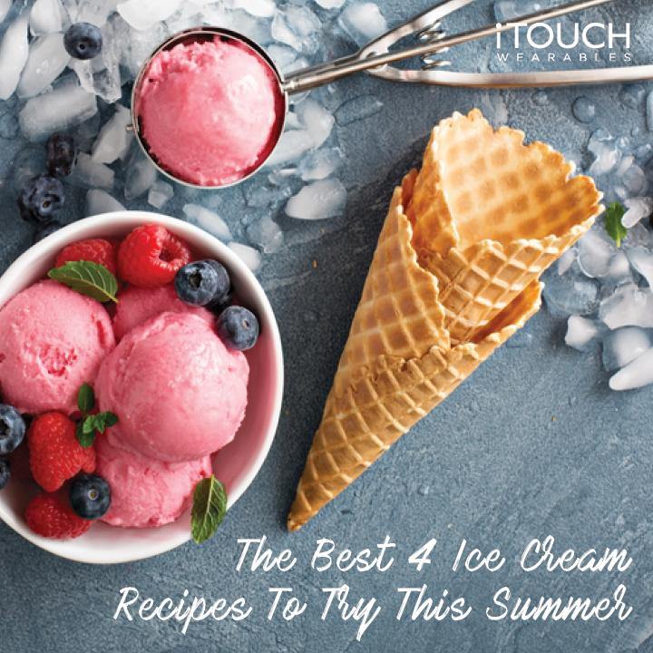 The Best 4 Ice Cream Recipes To Try This Summer - iTOUCH Wearables