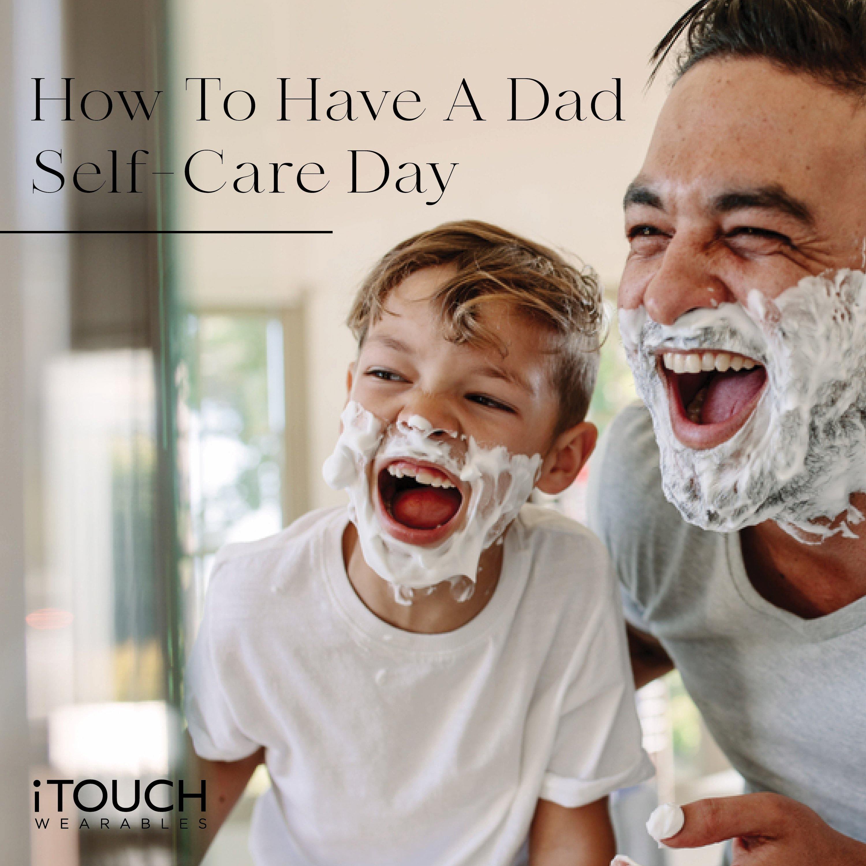 How To Have A Dad Self-Care Day - iTOUCH Wearables