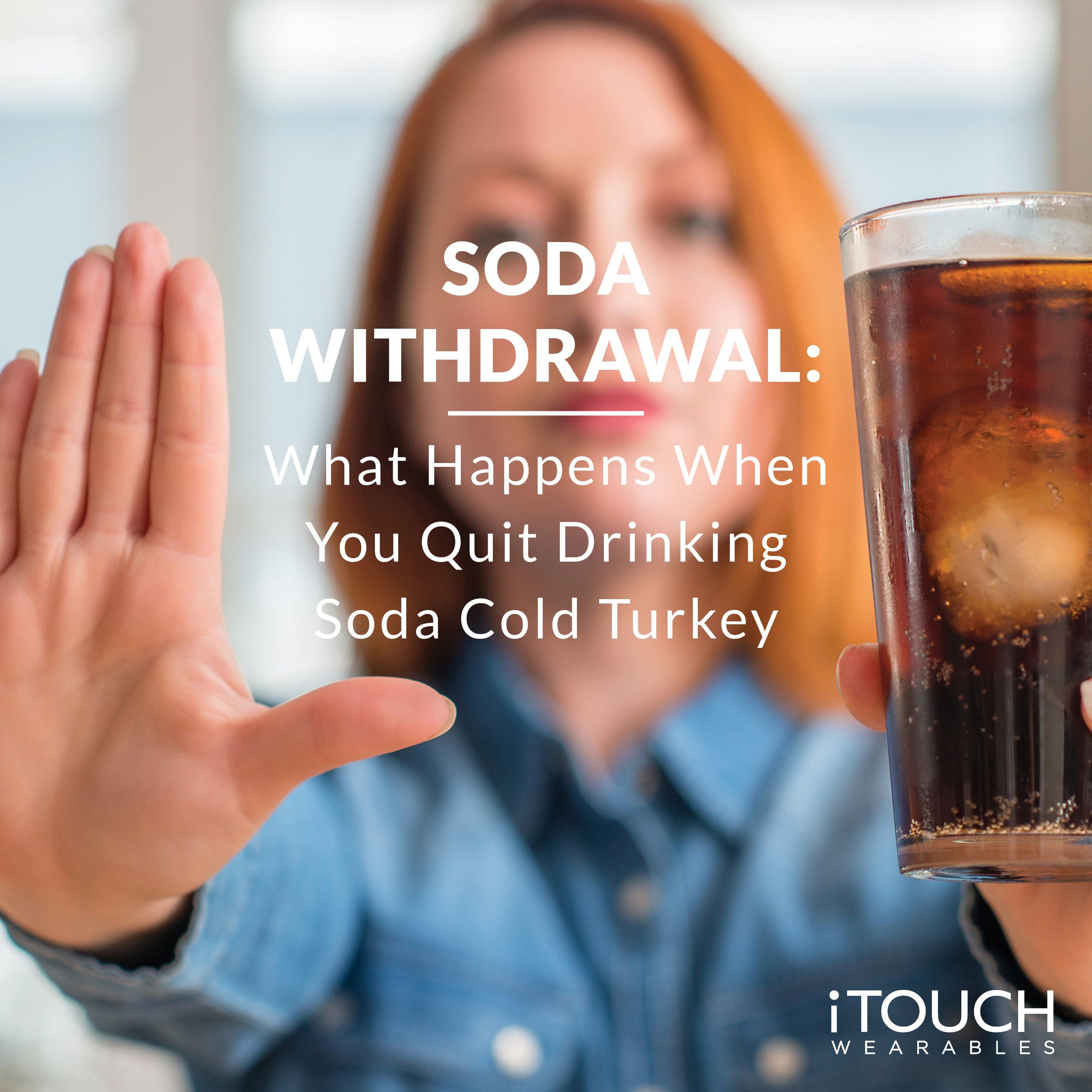 Soda Withdrawal: What Happens When You Quit Drinking Soda Cold Turkey - iTOUCH Wearables