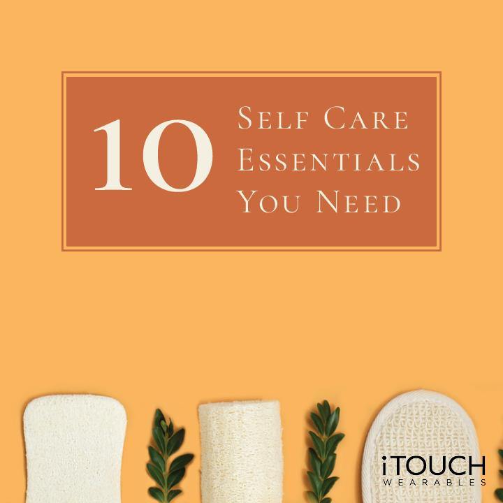 10 Self-Care Essentials You Need - iTOUCH Wearables