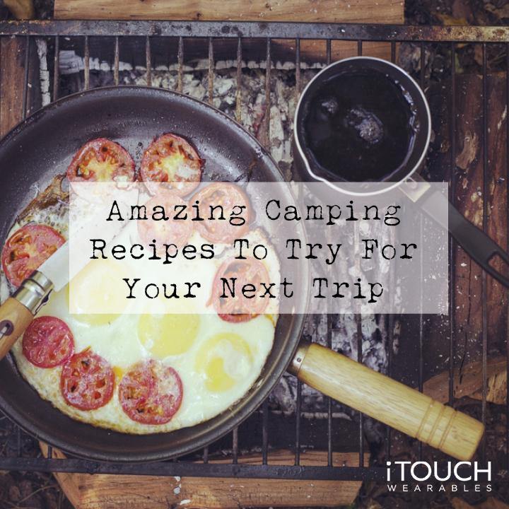 Amazing Camping Recipes To Try For Your Next Trip - iTOUCH Wearables